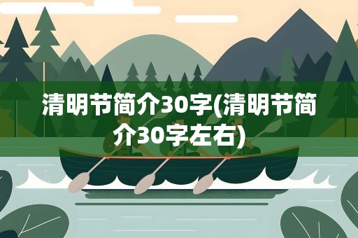 清明节简介30字(清明节简介30字左右)