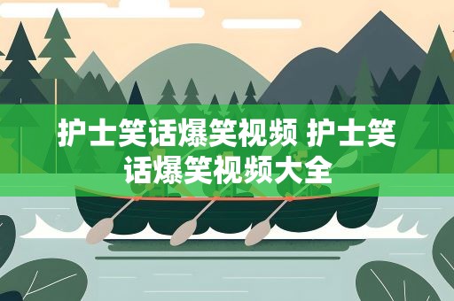 护士笑话爆笑视频 护士笑话爆笑视频大全