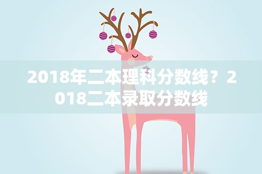 2018年二本理科分数线？2018二本录取分数线