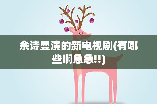 佘诗曼演的新电视剧(有哪些啊急急!!)