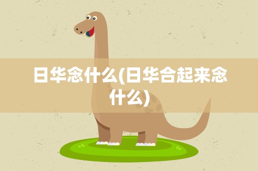 日华念什么(日华合起来念什么)