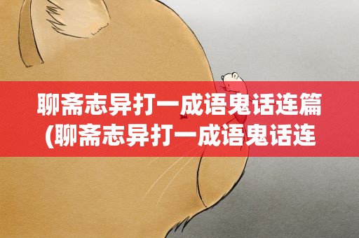 聊斋志异打一成语鬼话连篇(聊斋志异打一成语鬼话连篇是什么)
