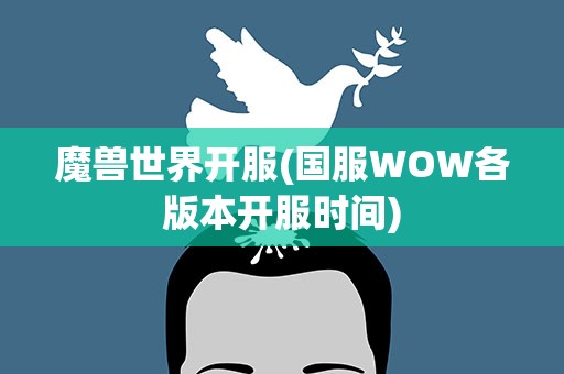 魔兽世界开服(国服WOW各版本开服时间)
