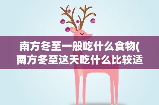 南方冬至一般吃什么食物(南方冬至这天吃什么比较适合)