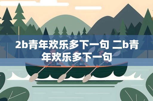 2b青年欢乐多下一句 二b青年欢乐多下一句