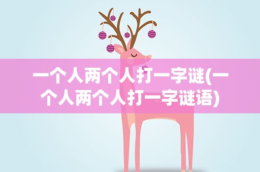 一个人两个人打一字谜(一个人两个人打一字谜语)