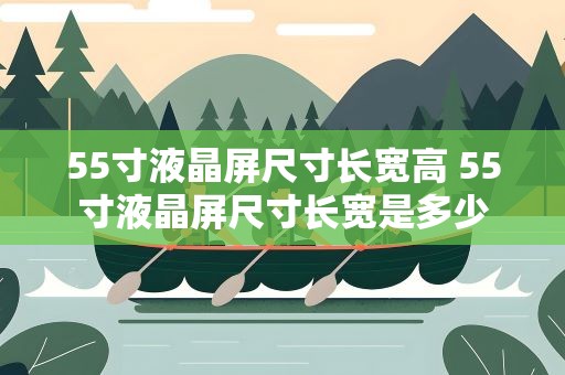 55寸液晶屏尺寸长宽高 55寸液晶屏尺寸长宽是多少