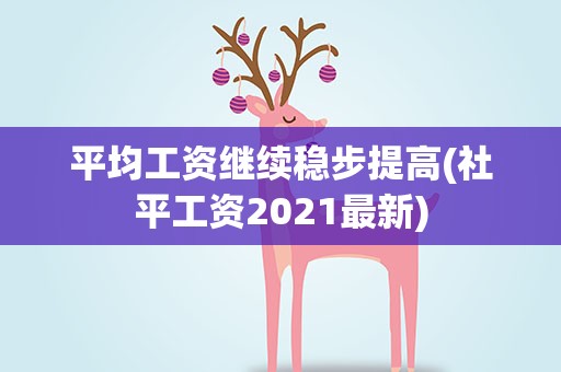 平均工资继续稳步提高(社平工资2021最新)