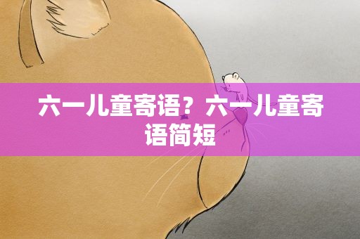 六一儿童寄语？六一儿童寄语简短
