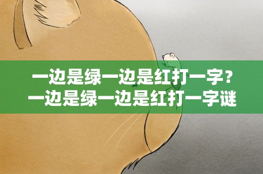 一边是绿一边是红打一字？一边是绿一边是红打一字谜