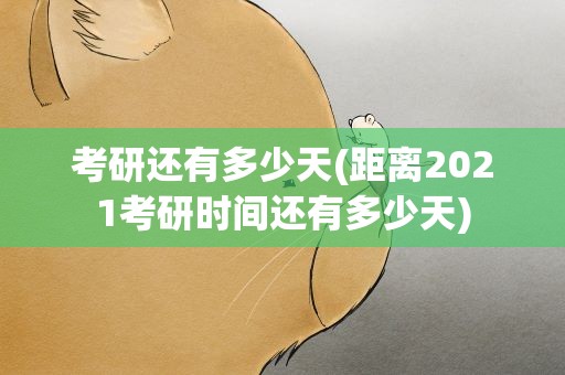 考研还有多少天(距离2021考研时间还有多少天)