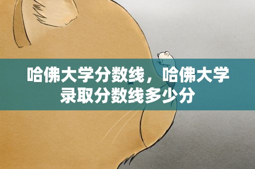 哈佛大学分数线，哈佛大学录取分数线多少分