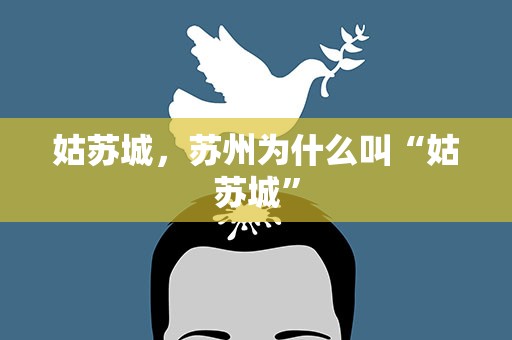姑苏城，苏州为什么叫“姑苏城”