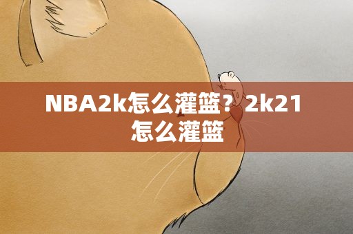 NBA2k怎么灌篮？2k21 怎么灌篮