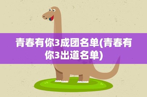 青春有你3成团名单(青春有你3出道名单)