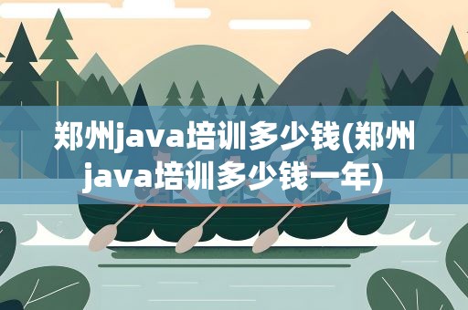 郑州java培训多少钱(郑州java培训多少钱一年)