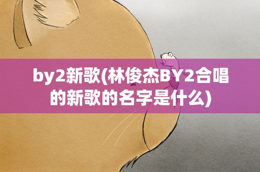 by2新歌(林俊杰BY2合唱的新歌的名字是什么)
