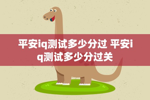 平安iq测试多少分过 平安iq测试多少分过关