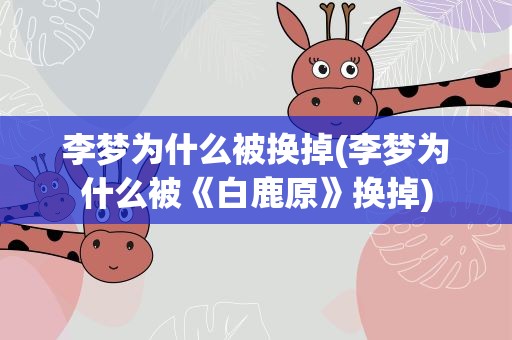 李梦为什么被换掉(李梦为什么被《白鹿原》换掉)