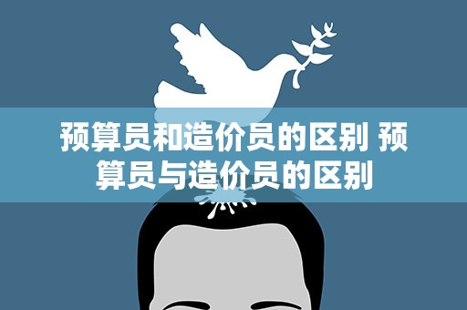 预算员和造价员的区别 预算员与造价员的区别