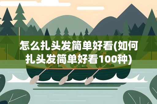 怎么扎头发简单好看(如何扎头发简单好看100种)