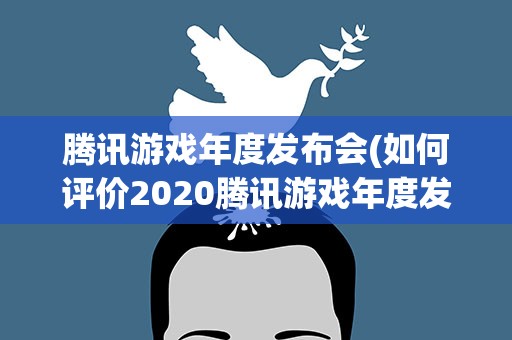腾讯游戏年度发布会(如何评价2020腾讯游戏年度发布会)
