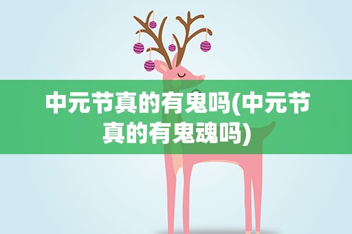 中元节真的有鬼吗(中元节真的有鬼魂吗)
