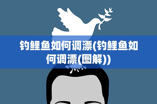 钓鲤鱼如何调漂(钓鲤鱼如何调漂(图解))