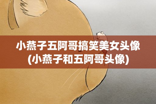 小燕子五阿哥搞笑美女头像(小燕子和五阿哥头像)