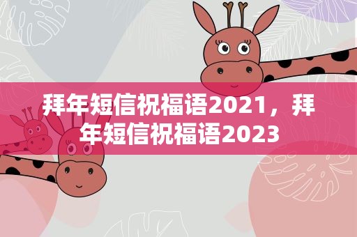 拜年短信祝福语2021，拜年短信祝福语2023