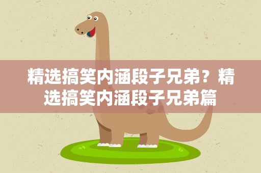 精选搞笑内涵段子兄弟？精选搞笑内涵段子兄弟篇