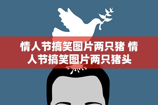 情人节搞笑图片两只猪 情人节搞笑图片两只猪头