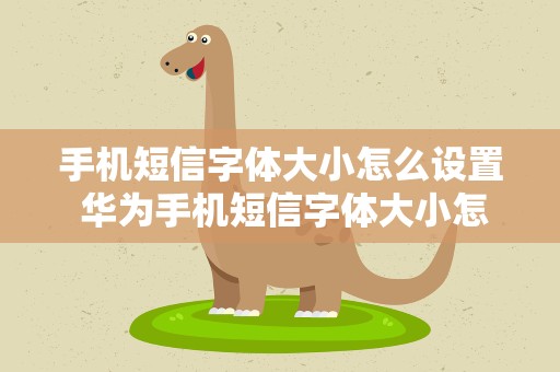 手机短信字体大小怎么设置 华为手机短信字体大小怎么设置