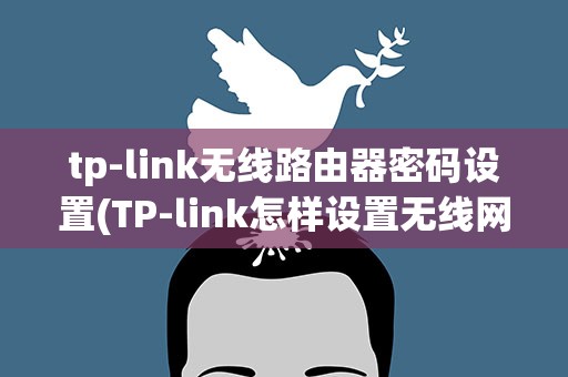 tp-link无线路由器密码设置(TP-link怎样设置无线网络密码)