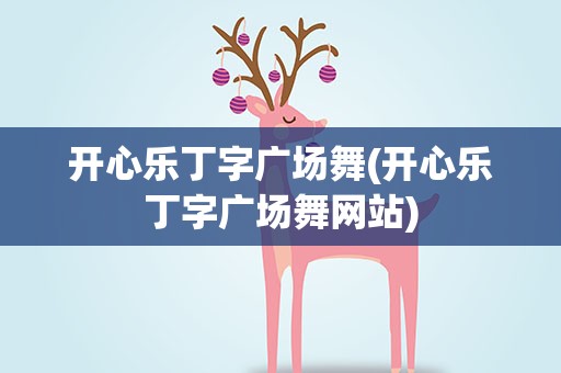 开心乐丁字广场舞(开心乐丁字广场舞网站)