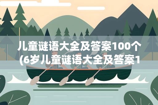 儿童谜语大全及答案100个(6岁儿童谜语大全及答案100个)