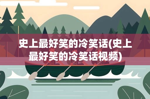 史上最好笑的冷笑话(史上最好笑的冷笑话视频)