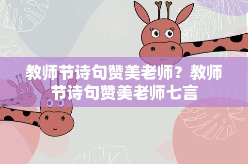 教师节诗句赞美老师？教师节诗句赞美老师七言