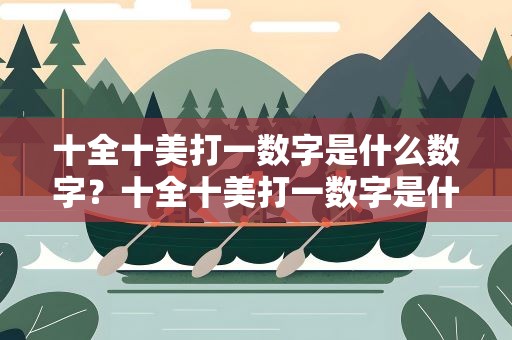 十全十美打一数字是什么数字？十全十美打一数字是什么数字啊