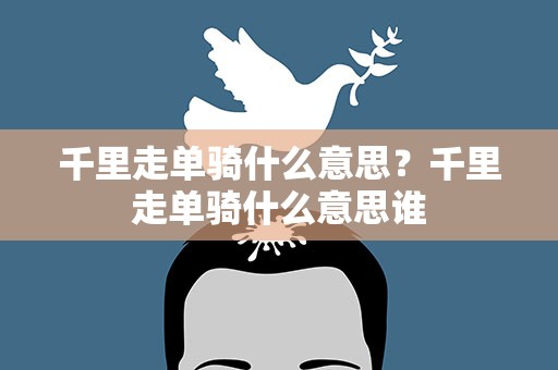 千里走单骑什么意思？千里走单骑什么意思谁