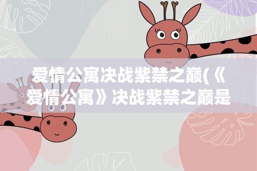 爱情公寓决战紫禁之巅(《爱情公寓》决战紫禁之巅是哪一集)