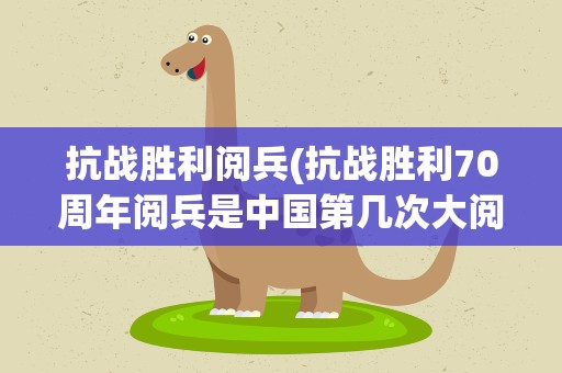 抗战胜利阅兵(抗战胜利70周年阅兵是中国第几次大阅兵了)