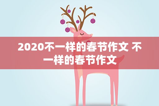 2020不一样的春节作文 不一样的春节作文