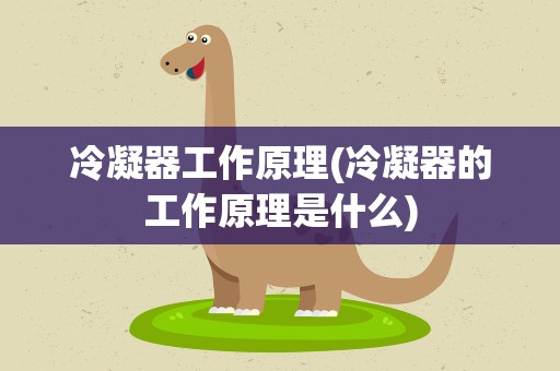 冷凝器工作原理(冷凝器的工作原理是什么)