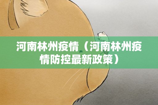 河南林州疫情（河南林州疫情防控最新政策）