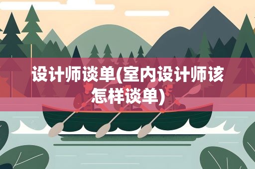 设计师谈单(室内设计师该怎样谈单)