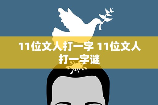 11位文人打一字 11位文人打一字谜