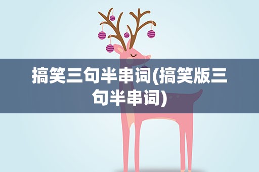 搞笑三句半串词(搞笑版三句半串词)