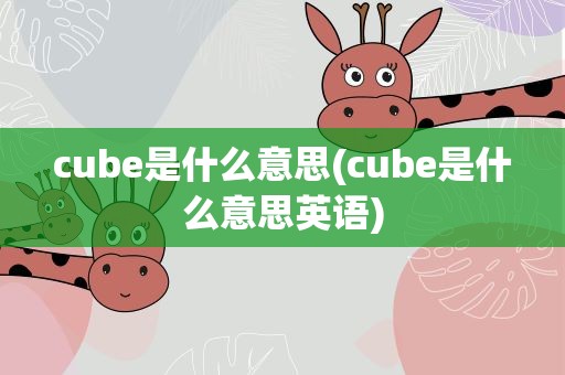 cube是什么意思(cube是什么意思英语)
