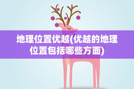 地理位置优越(优越的地理位置包括哪些方面)